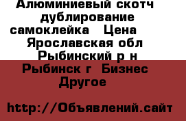 Алюминиевый скотч , дублирование, самоклейка › Цена ­ 50 - Ярославская обл., Рыбинский р-н, Рыбинск г. Бизнес » Другое   